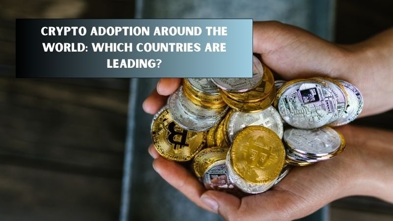 Crypto Adoption Around the World: Which Countries Are Leading?